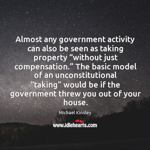 Almost any government activity can also be seen as taking property “without just compensation.” Michael Kinsley Picture Quote
