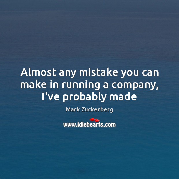 Almost any mistake you can make in running a company, I’ve probably made Mark Zuckerberg Picture Quote