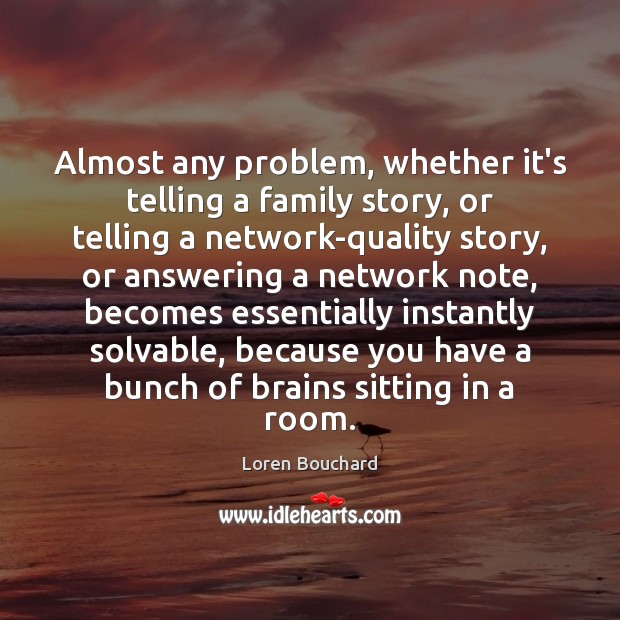 Almost any problem, whether it’s telling a family story, or telling a Loren Bouchard Picture Quote
