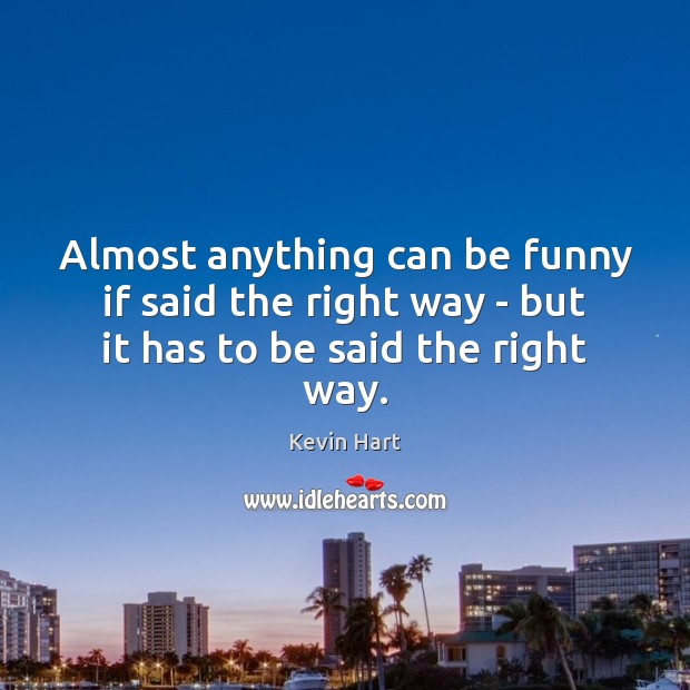 Almost anything can be funny if said the right way – but it has to be said the right way. Kevin Hart Picture Quote