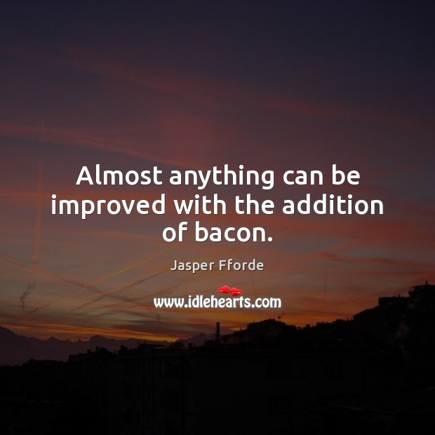 Almost anything can be improved with the addition of bacon. Jasper Fforde Picture Quote