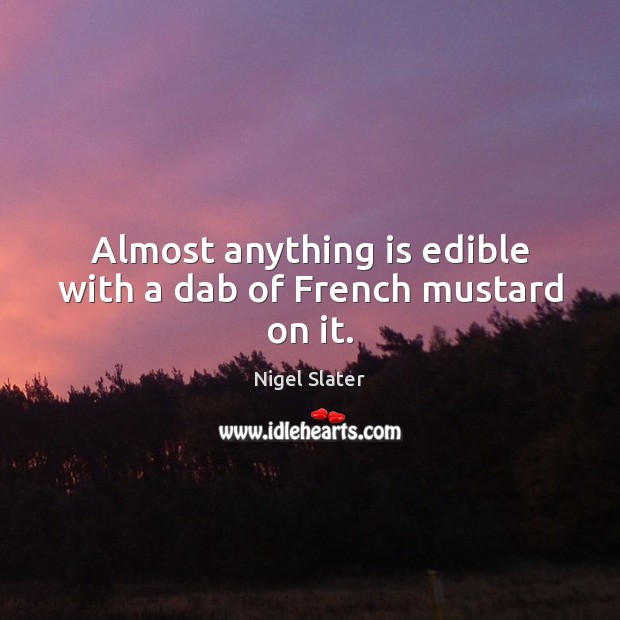 Almost anything is edible with a dab of French mustard on it. Nigel Slater Picture Quote
