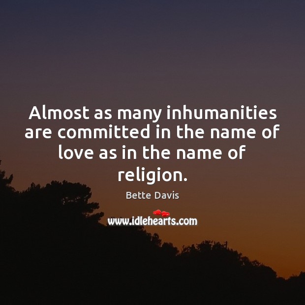 Almost as many inhumanities are committed in the name of love as in the name of religion. Image