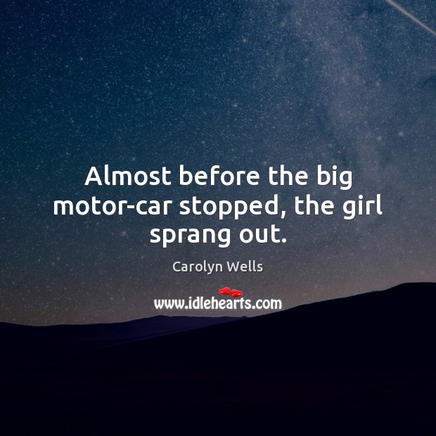 Almost before the big motor-car stopped, the girl sprang out. Carolyn Wells Picture Quote