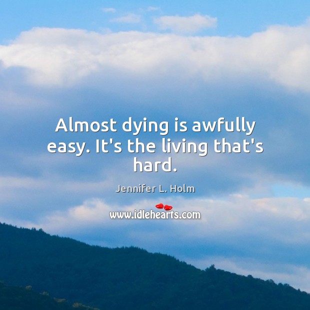 Almost dying is awfully easy. It’s the living that’s hard. Image