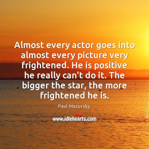 Almost every actor goes into almost every picture very frightened. He is Paul Mazursky Picture Quote