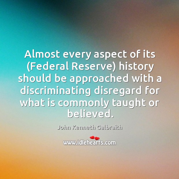 Almost every aspect of its (Federal Reserve) history should be approached with John Kenneth Galbraith Picture Quote