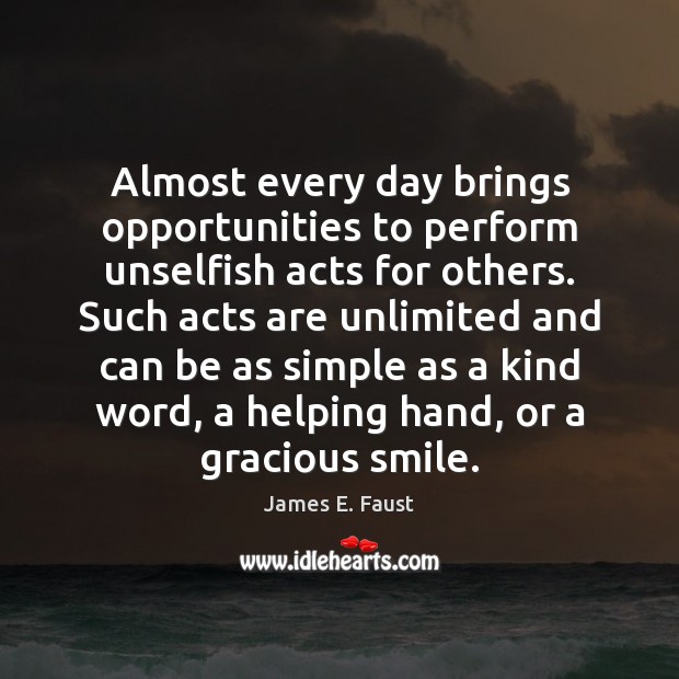 Almost every day brings opportunities to perform unselfish acts for others. Such James E. Faust Picture Quote