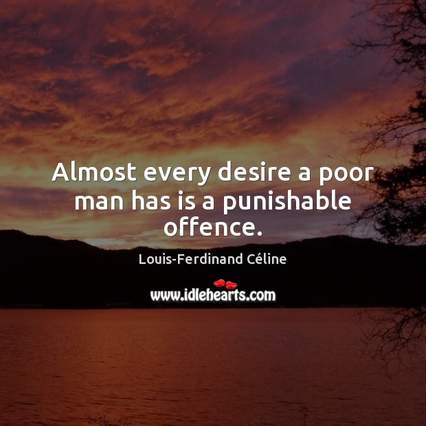 Almost every desire a poor man has is a punishable offence. Louis-Ferdinand Céline Picture Quote