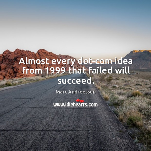 Almost every dot-com idea from 1999 that failed will succeed. Marc Andreessen Picture Quote