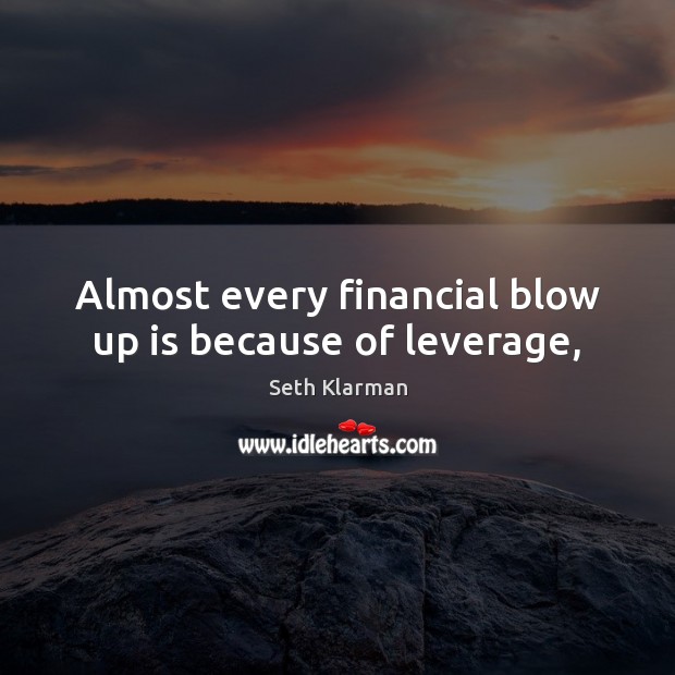 Almost every financial blow up is because of leverage, Seth Klarman Picture Quote