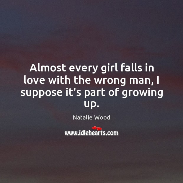 Almost every girl falls in love with the wrong man, I suppose it’s part of growing up. Natalie Wood Picture Quote