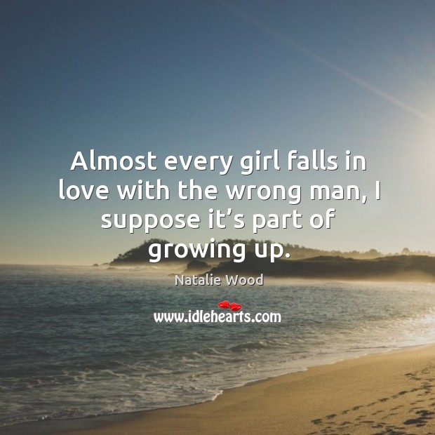 Almost every girl falls in love with the wrong man, I suppose it’s part of growing up. Natalie Wood Picture Quote