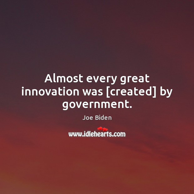 Almost every great innovation was [created] by government. Image