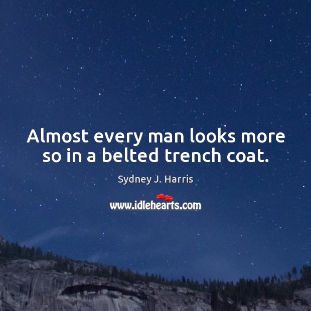 Almost every man looks more so in a belted trench coat. Sydney J. Harris Picture Quote
