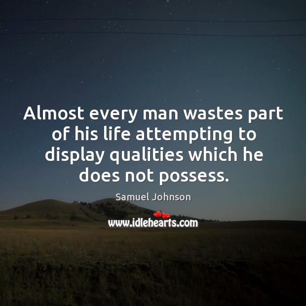Almost every man wastes part of his life attempting to display qualities which he does not possess. Samuel Johnson Picture Quote