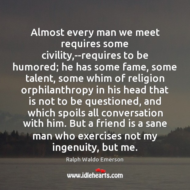 Almost every man we meet requires some civility,–requires to be humored; Ralph Waldo Emerson Picture Quote