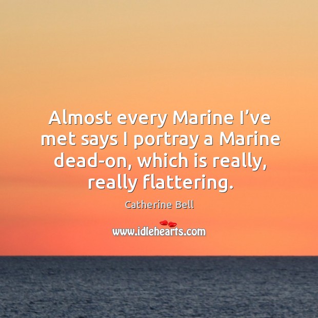 Almost every marine I’ve met says I portray a marine dead-on, which is really, really flattering. Image
