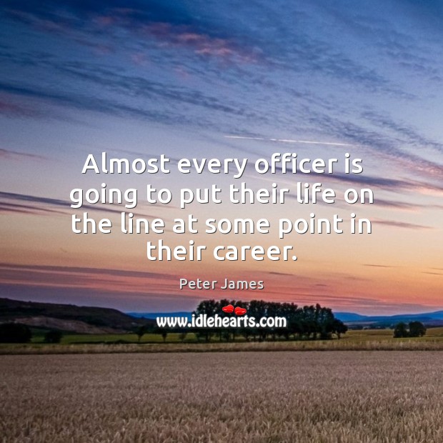 Almost every officer is going to put their life on the line at some point in their career. Peter James Picture Quote
