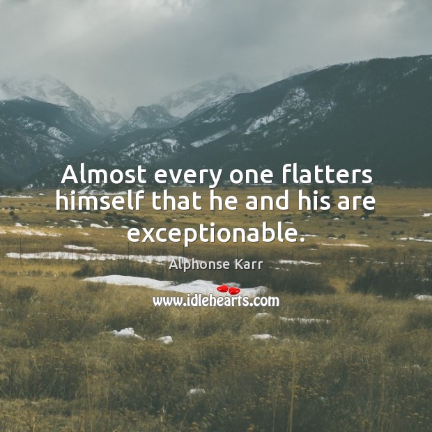 Almost every one flatters himself that he and his are exceptionable. Image