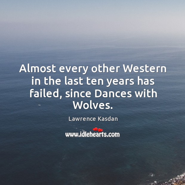 Almost every other western in the last ten years has failed, since dances with wolves. Lawrence Kasdan Picture Quote
