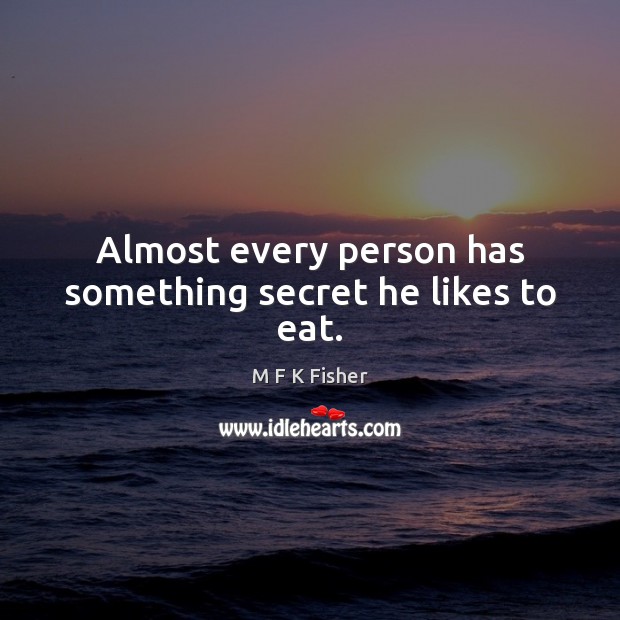 Almost every person has something secret he likes to eat. M F K Fisher Picture Quote