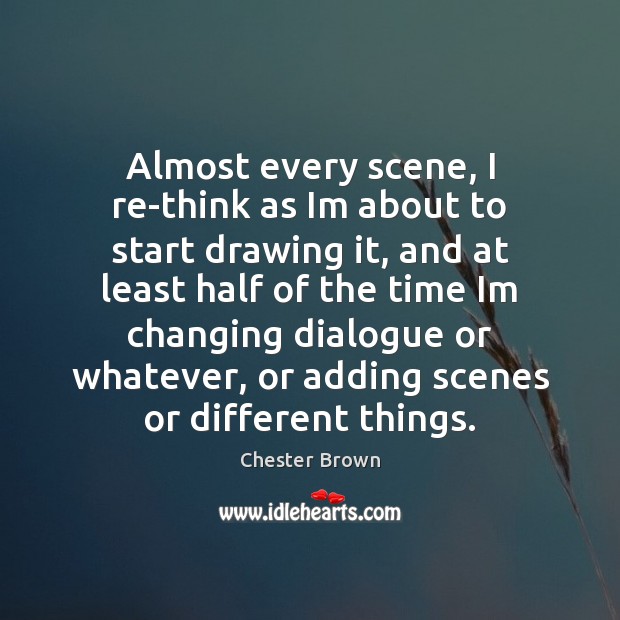 Almost every scene, I re-think as Im about to start drawing it, Chester Brown Picture Quote
