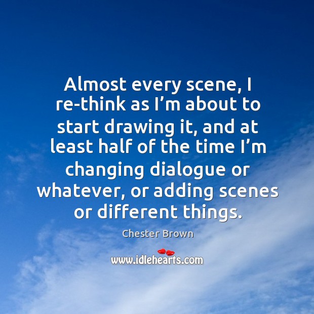 Almost every scene, I re-think as I’m about to start drawing it, and at least half of the time i’m Chester Brown Picture Quote