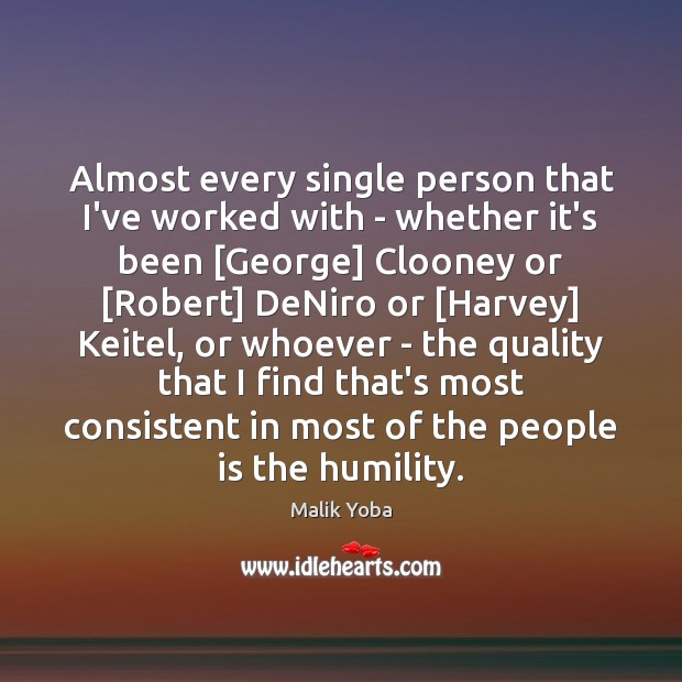 Almost every single person that I’ve worked with – whether it’s been [ Humility Quotes Image