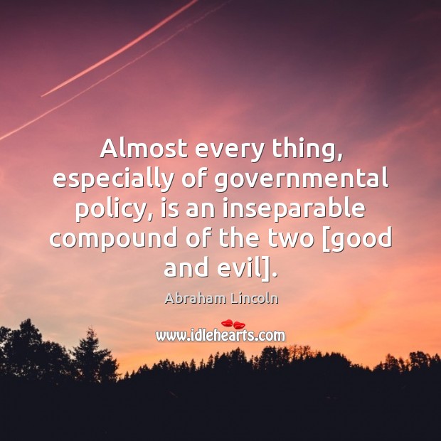 Almost every thing, especially of governmental policy, is an inseparable compound of Abraham Lincoln Picture Quote