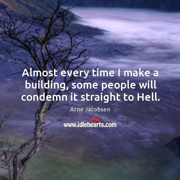 Almost every time I make a building, some people will condemn it straight to hell. Arne Jacobsen Picture Quote