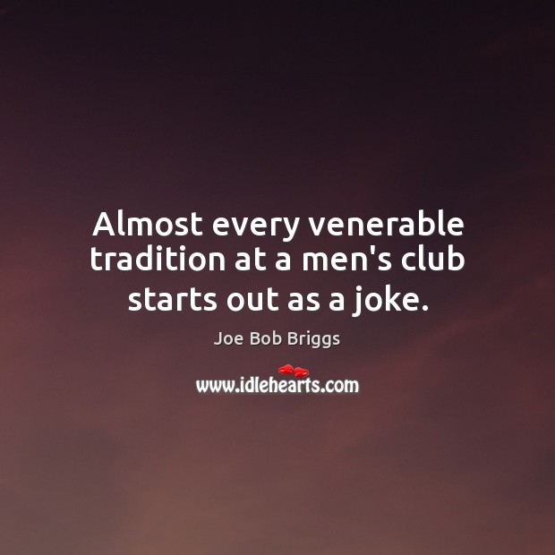 Almost every venerable tradition at a men’s club starts out as a joke. Joe Bob Briggs Picture Quote