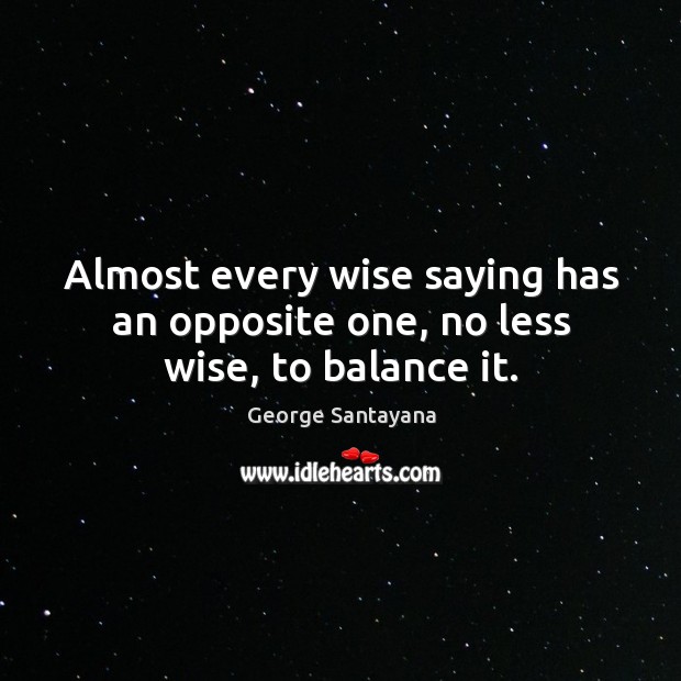 Almost every wise saying has an opposite one, no less wise, to balance it. George Santayana Picture Quote