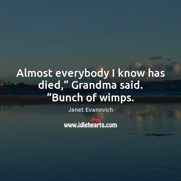 Almost everybody I know has died,” Grandma said. “Bunch of wimps. Janet Evanovich Picture Quote