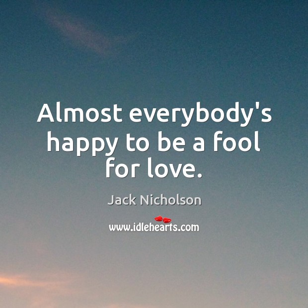 Almost everybody’s happy to be a fool for love. Jack Nicholson Picture Quote