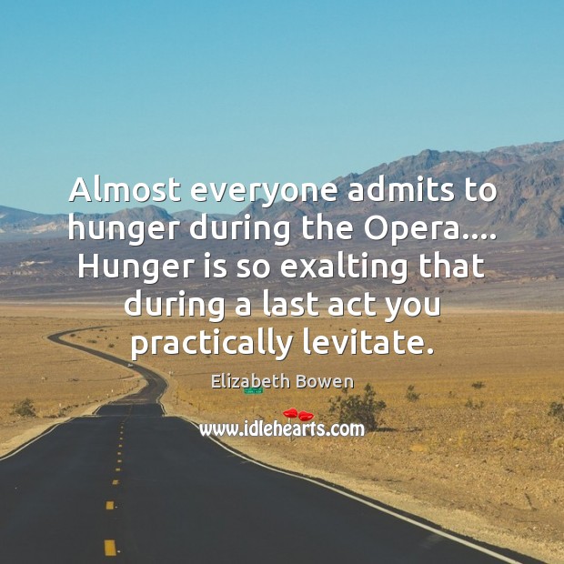 Almost everyone admits to hunger during the Opera…. Hunger is so exalting Elizabeth Bowen Picture Quote