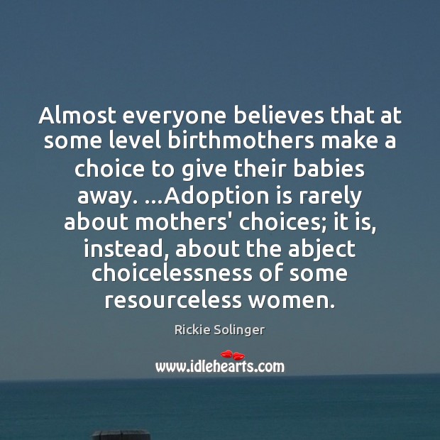 Almost everyone believes that at some level birthmothers make a choice to Rickie Solinger Picture Quote