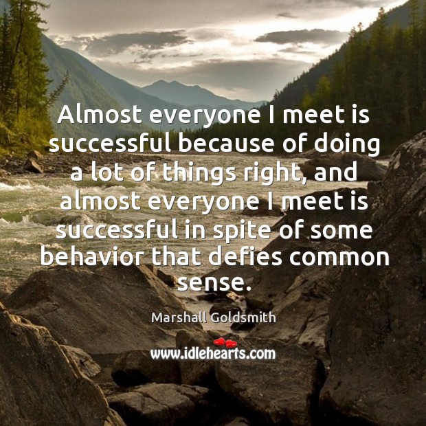 Almost everyone I meet is successful because of doing a lot of Marshall Goldsmith Picture Quote
