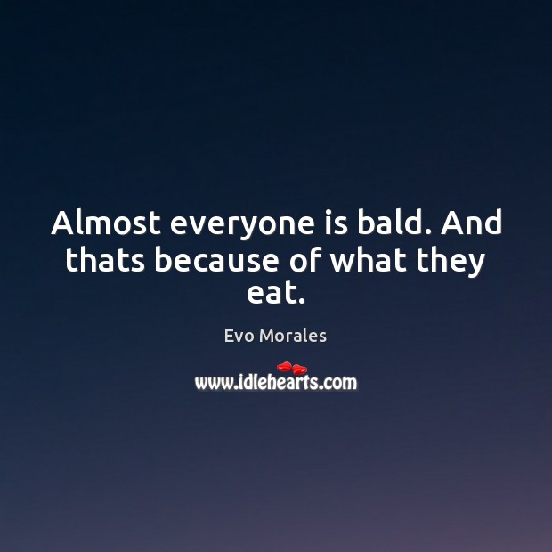 Almost everyone is bald. And thats because of what they eat. Evo Morales Picture Quote