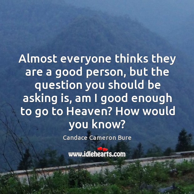 Almost everyone thinks they are a good person, but the question you should be asking is Candace Cameron Bure Picture Quote