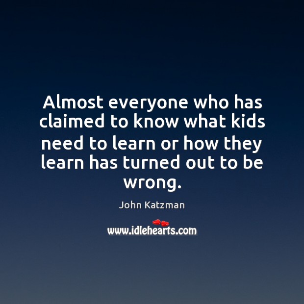 Almost everyone who has claimed to know what kids need to learn John Katzman Picture Quote