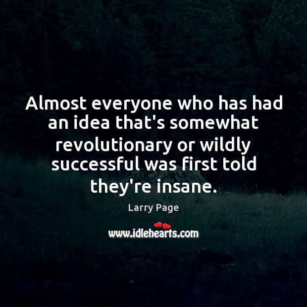 Almost everyone who has had an idea that’s somewhat revolutionary or wildly Larry Page Picture Quote