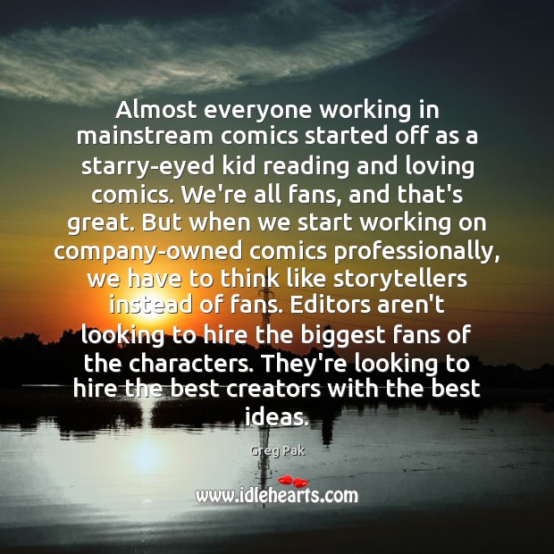Almost everyone working in mainstream comics started off as a starry-eyed kid Greg Pak Picture Quote