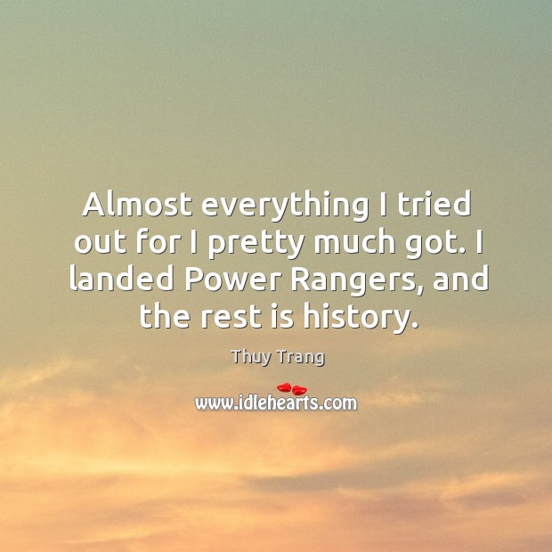 Almost everything I tried out for I pretty much got. I landed power rangers, and the rest is history. Thuy Trang Picture Quote