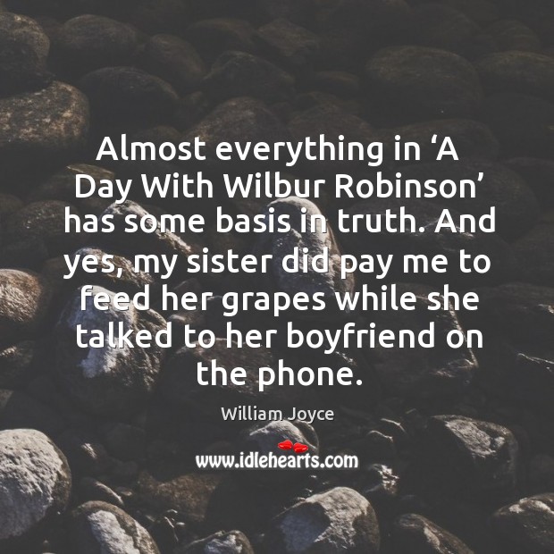 Almost everything in ‘a day with wilbur robinson’ has some basis in truth. William Joyce Picture Quote