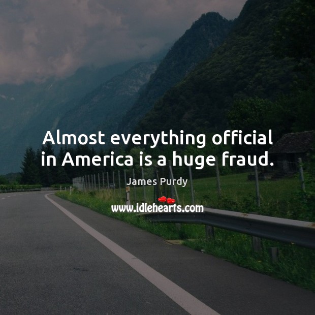 Almost everything official in America is a huge fraud. James Purdy Picture Quote