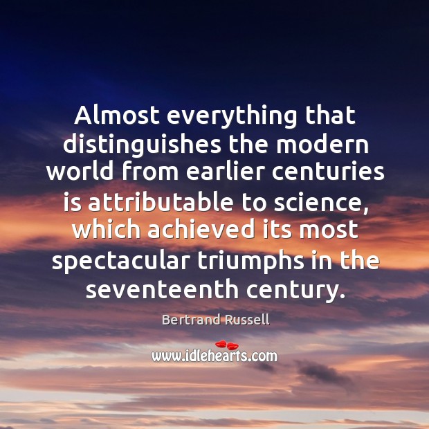 Almost everything that distinguishes the modern world from earlier centuries is Bertrand Russell Picture Quote