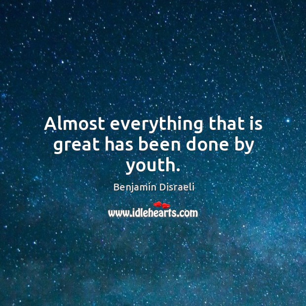 Almost everything that is great has been done by youth. Benjamin Disraeli Picture Quote