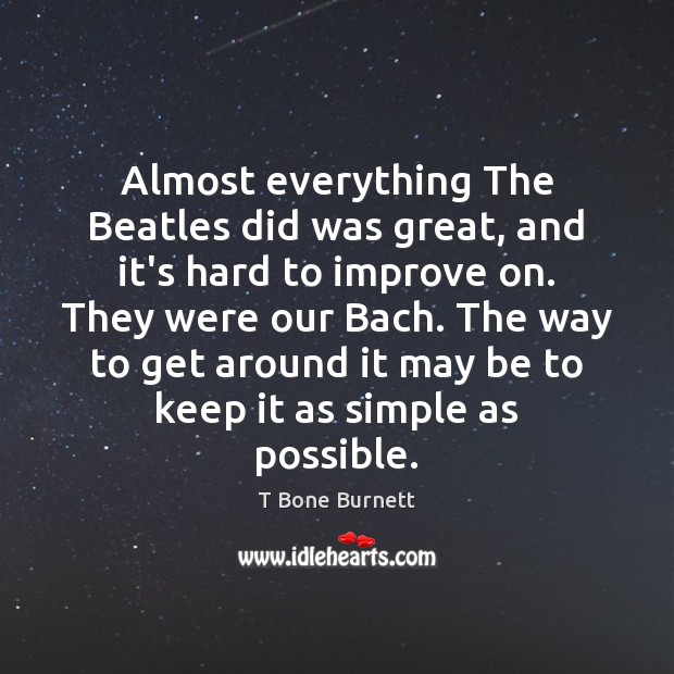 Almost everything The Beatles did was great, and it’s hard to improve T Bone Burnett Picture Quote