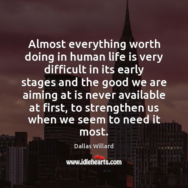 Almost everything worth doing in human life is very difficult in its Dallas Willard Picture Quote